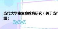 當代大學生生命教育研究(關于當代大學生生命教育研究介紹)