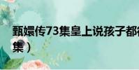 甄嬛傳73集皇上說孩子都很想你(甄嬛傳73集)