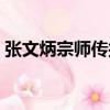 張文炳宗師傳授（關于張文炳宗師傳授介紹）
