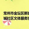 常州市金壇區新城社區文體服務協會（關于常州市金壇區新城社區文體服務協會介紹）