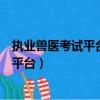 執業獸醫考試平臺信息網（執業獸醫資格考試報名信息管理平臺）