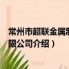 常州市超聯金屬制品有限公司（關于常州市超聯金屬制品有限公司介紹）