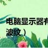 電腦顯示器有波紋是怎么回事（電腦顯示器有波紋）