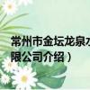 常州市金壇龍泉水業有限公司（關于常州市金壇龍泉水業有限公司介紹）