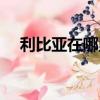 利比亞在哪里在哪個洲（利比亞在哪里）