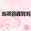 當項羽遇到劉邦（關于當項羽遇到劉邦介紹）