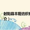 射陽縣豐隆紡織有限公司（關于射陽縣豐隆紡織有限公司簡介）