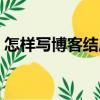 怎樣寫博客結尾用英語怎么說（怎樣寫博客）