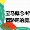寶馬概念4代表著寶馬集團永恒的DNA 代表著轎跑的魔力。 