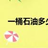 一桶石油多少斤?（石油一桶是多少公斤）