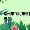 常州市飛利塑業有限公司（關于常州市飛利塑業有限公司介紹）