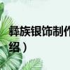 彝族銀飾制作技藝（關于彝族銀飾制作技藝介紹）