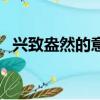 興致盎然的意思和拼音（興致盎然的意思）