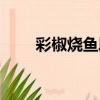 彩椒燒魚段（關于彩椒燒魚段介紹）