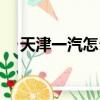 天津一汽怎么樣招聘（天津一汽怎么樣）
