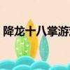 降龍十八掌游戲官網（降龍十八掌網頁游戲）