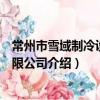 常州市雪域制冷設備有限公司（關于常州市雪域制冷設備有限公司介紹）