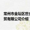 常州市金壇區世全商貿有限公司（關于常州市金壇區世全商貿有限公司介紹）