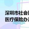 深圳市社會醫療保險辦法2021（深圳市社會醫療保險辦法）