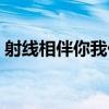 射線相伴你我他（關于射線相伴你我他簡介）