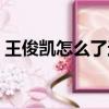王俊凱怎么了這么多人黑他（王俊凱怎么了）