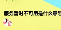 服務暫時不可用是什么意思(服務暫時不可用)
