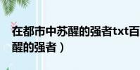 在都市中蘇醒的強者txt百度云(在都市中蘇醒的強者)