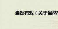 當然有戲(關于當然有戲介紹)