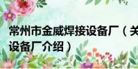 常州市金威焊接設備廠(關于常州市金威焊接設備廠介紹)