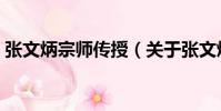 張文炳宗師傳授(關于張文炳宗師傳授介紹)