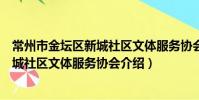 常州市金壇區新城社區文體服務協會(關于常州市金壇區新城社區文體服務協會介紹)