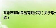 常州市鑫燦食品有限公司(關于常州市鑫燦食品有限公司介紹)