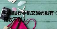 中國銀行手機交易碼沒有(中國銀行手機交易碼收不到)