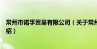 常州市諾孚貿易有限公司(關于常州市諾孚貿易有限公司介紹)