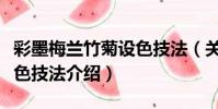 彩墨梅蘭竹菊設色技法(關于彩墨梅蘭竹菊設色技法介紹)