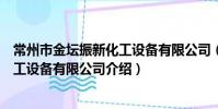 常州市金壇振新化工設備有限公司(關于常州市金壇振新化工設備有限公司介紹)