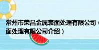 常州市榮昌金屬表面處理有限公司(關于常州市榮昌金屬表面處理有限公司介紹)
