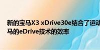 新的寶馬X3 xDrive30e結合了運動車輛的操控動力學和寶馬的eDrive技術的效率