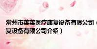 常州市萊萊醫療康復設備有限公司(關于常州市萊萊醫療康復設備有限公司介紹)
