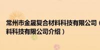 常州市金晟復合材料科技有限公司(關于常州市金晟復合材料科技有限公司介紹)