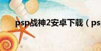 psp戰神2安卓下載(psp戰神2存檔)