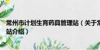 常州市計劃生育藥具管理站(關于常州市計劃生育藥具管理站介紹)