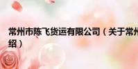 常州市陳飛貨運有限公司(關于常州市陳飛貨運有限公司介紹)