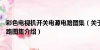 彩色電視機開關電源電路圖集(關于彩色電視機開關電源電路圖集介紹)