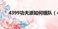 4399功夫派如何組隊(4399功夫派)