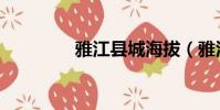雅江縣城海拔(雅江海拔)
