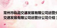 常州市軌道交通發展有限公司運營分公司(關于常州市軌道交通發展有限公司運營分公司介紹)
