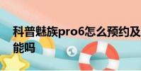 科普魅族pro6怎么預約及魅族pro6有nfc功能嗎