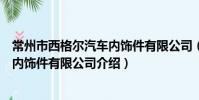 常州市西格爾汽車內飾件有限公司(關于常州市西格爾汽車內飾件有限公司介紹)