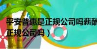 平安普惠是正規公司嗎薪酬待遇(平安普惠是正規公司嗎)